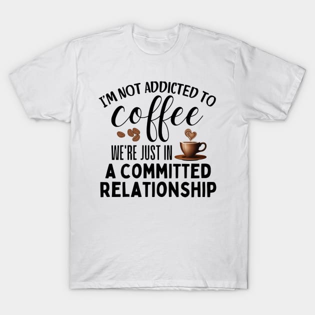 I'm not addicted to coffee. We're just in a committed relationship - black design 2 T-Shirt by Angela Whispers